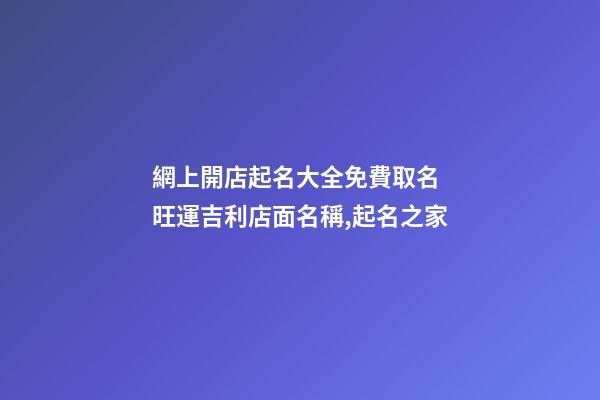 網上開店起名大全免費取名 旺運吉利店面名稱,起名之家